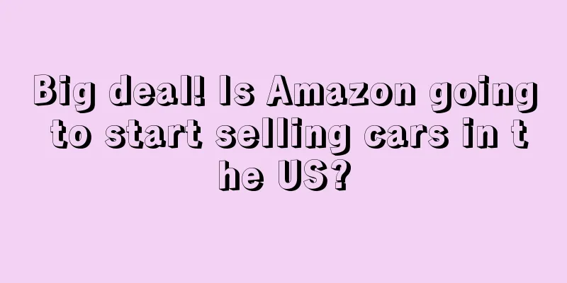Big deal! Is Amazon going to start selling cars in the US?
