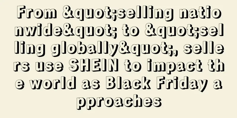 From "selling nationwide" to "selling globally", sellers use SHEIN to impact the world as Black Friday approaches