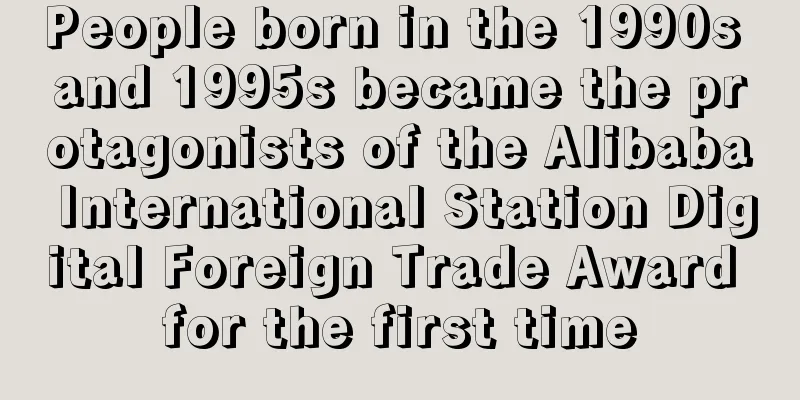 People born in the 1990s and 1995s became the protagonists of the Alibaba International Station Digital Foreign Trade Award for the first time