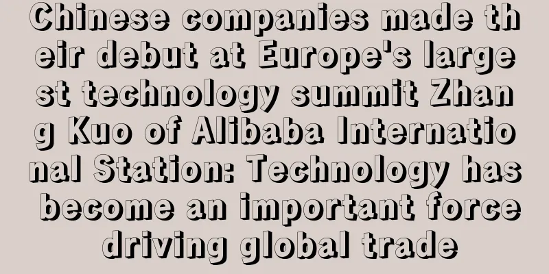 Chinese companies made their debut at Europe's largest technology summit Zhang Kuo of Alibaba International Station: Technology has become an important force driving global trade