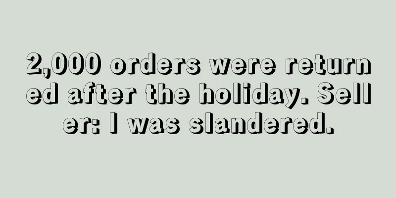2,000 orders were returned after the holiday. Seller: I was slandered.