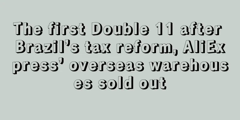 The first Double 11 after Brazil’s tax reform, AliExpress’ overseas warehouses sold out
