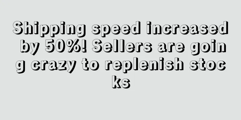 Shipping speed increased by 50%! Sellers are going crazy to replenish stocks