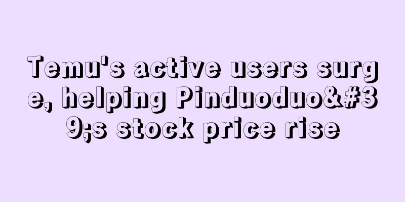 Temu's active users surge, helping Pinduoduo's stock price rise