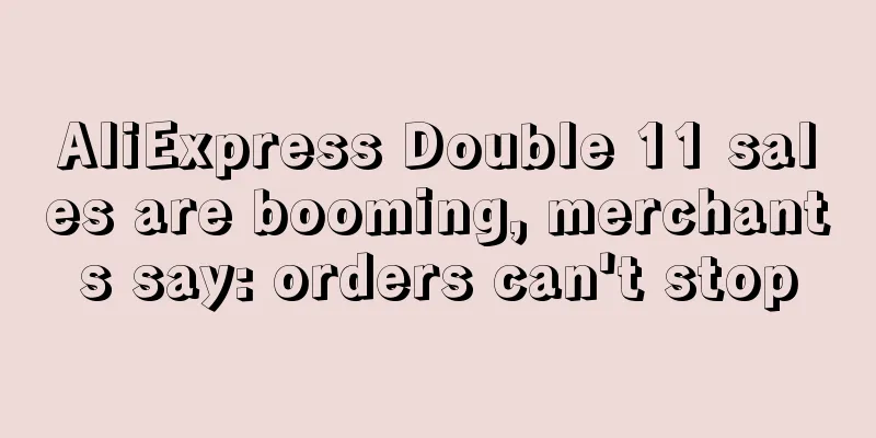 AliExpress Double 11 sales are booming, merchants say: orders can't stop