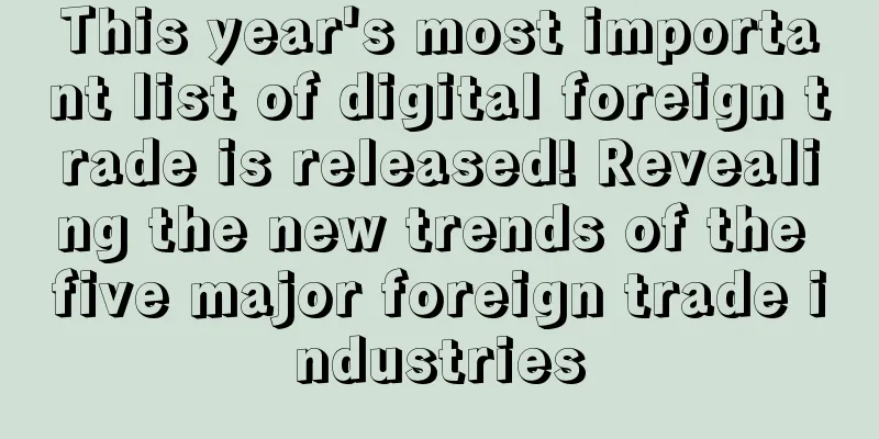 This year's most important list of digital foreign trade is released! Revealing the new trends of the five major foreign trade industries