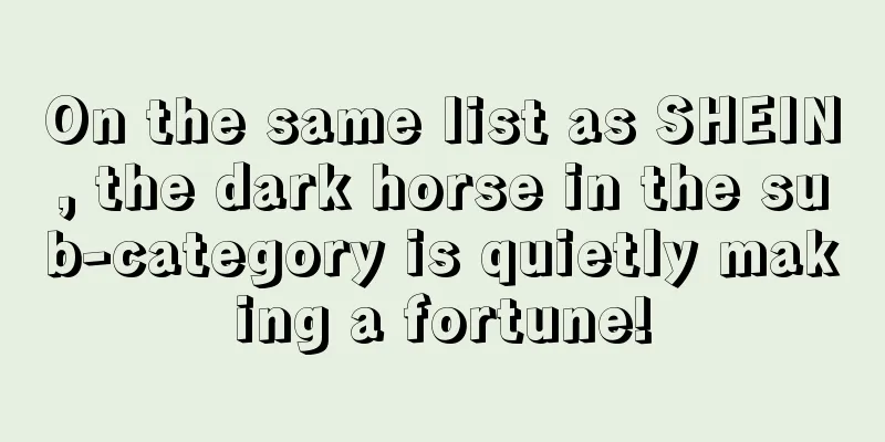 On the same list as SHEIN, the dark horse in the sub-category is quietly making a fortune!