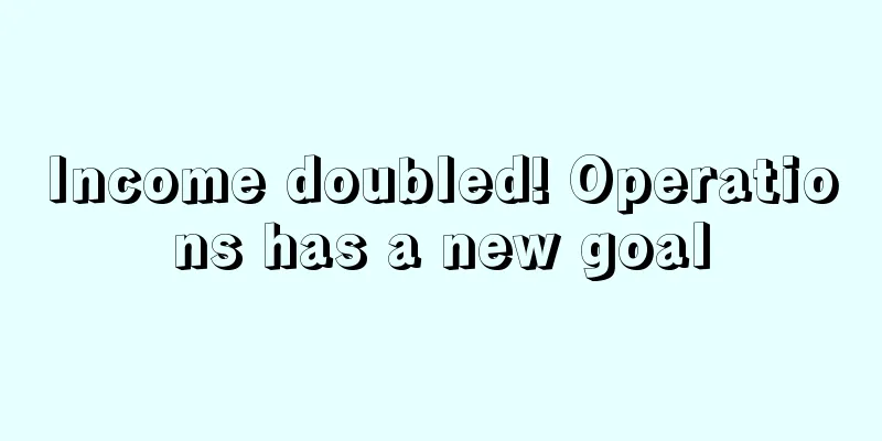 Income doubled! Operations has a new goal