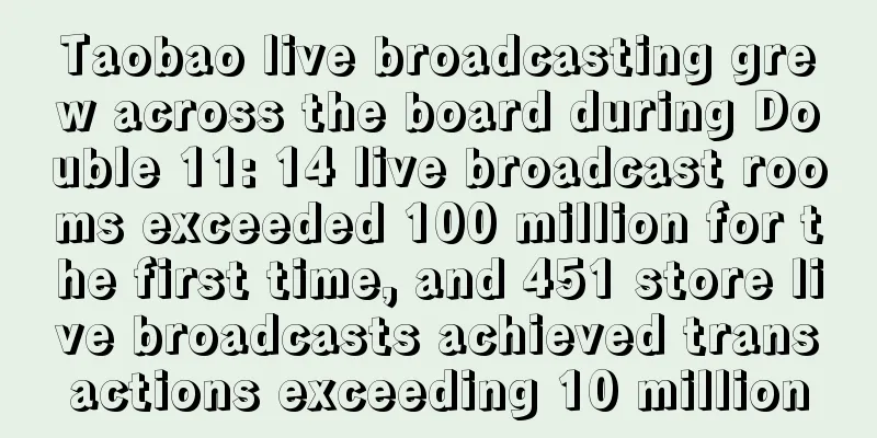 Taobao live broadcasting grew across the board during Double 11: 14 live broadcast rooms exceeded 100 million for the first time, and 451 store live broadcasts achieved transactions exceeding 10 million
