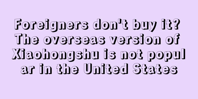 Foreigners don't buy it? The overseas version of Xiaohongshu is not popular in the United States