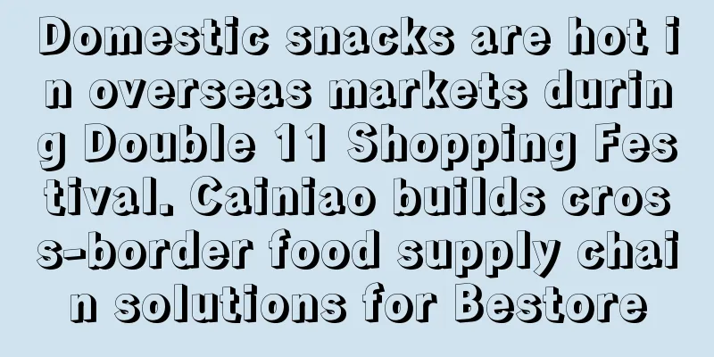 Domestic snacks are hot in overseas markets during Double 11 Shopping Festival. Cainiao builds cross-border food supply chain solutions for Bestore