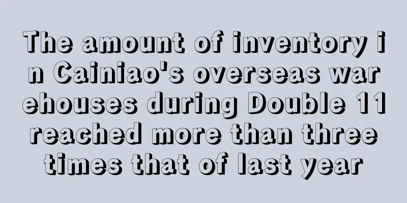 The amount of inventory in Cainiao's overseas warehouses during Double 11 reached more than three times that of last year