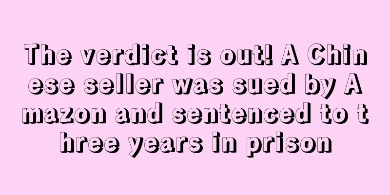 The verdict is out! A Chinese seller was sued by Amazon and sentenced to three years in prison