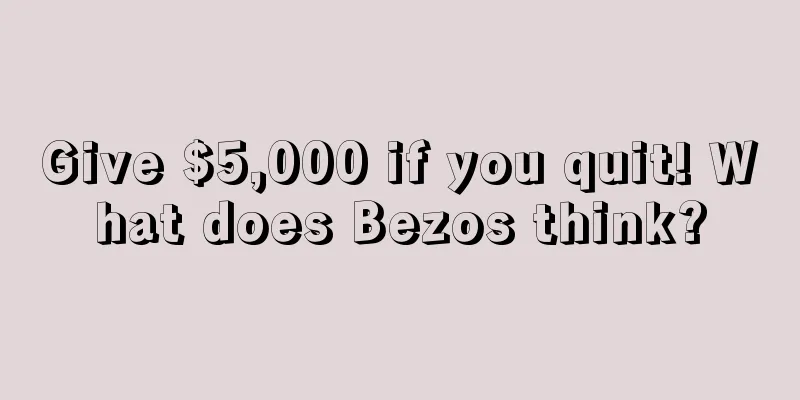 Give $5,000 if you quit! What does Bezos think?