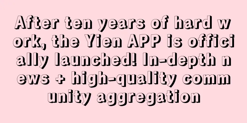 After ten years of hard work, the Yien APP is officially launched! In-depth news + high-quality community aggregation