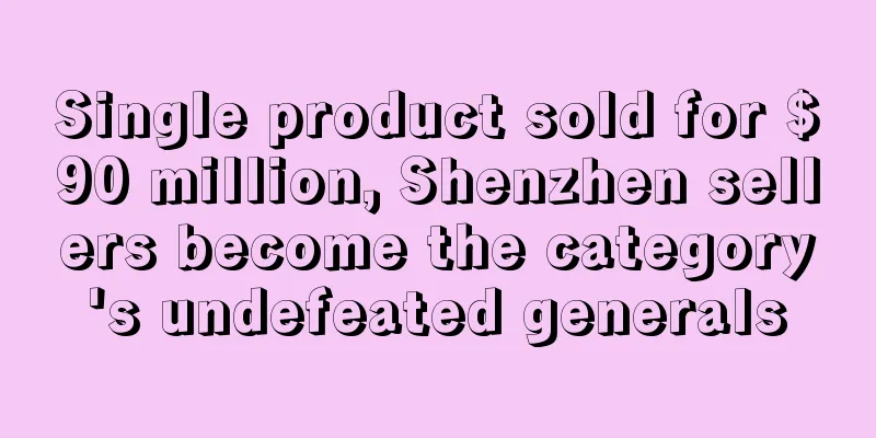 Single product sold for $90 million, Shenzhen sellers become the category's undefeated generals