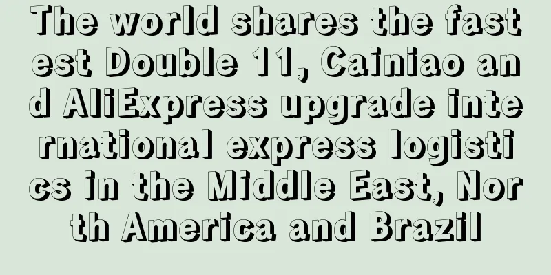 The world shares the fastest Double 11, Cainiao and AliExpress upgrade international express logistics in the Middle East, North America and Brazil