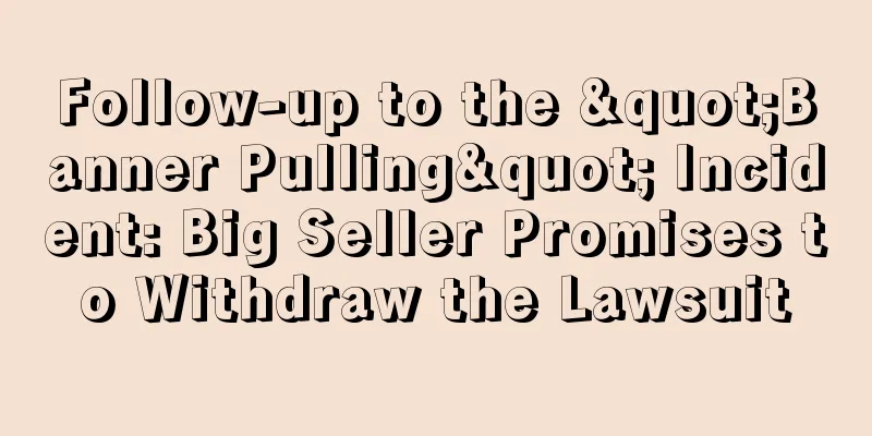 Follow-up to the "Banner Pulling" Incident: Big Seller Promises to Withdraw the Lawsuit