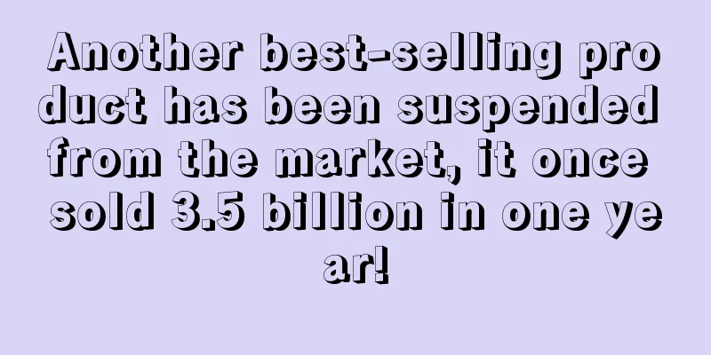 Another best-selling product has been suspended from the market, it once sold 3.5 billion in one year!