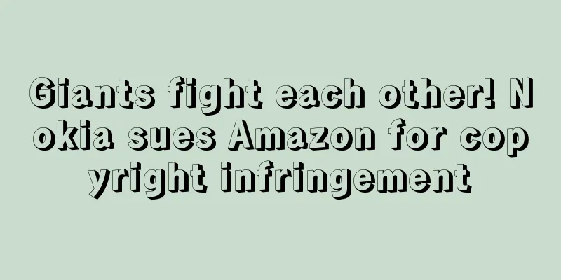 Giants fight each other! Nokia sues Amazon for copyright infringement