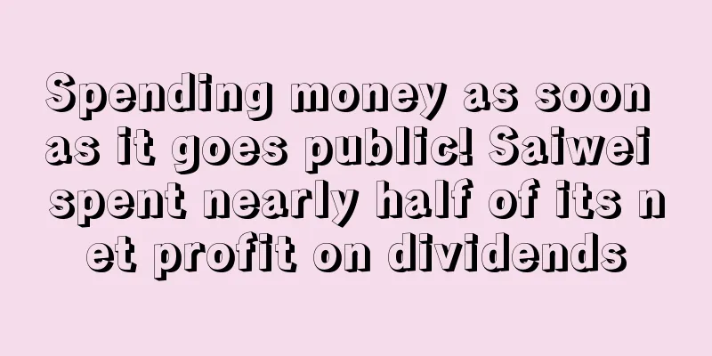 Spending money as soon as it goes public! Saiwei spent nearly half of its net profit on dividends