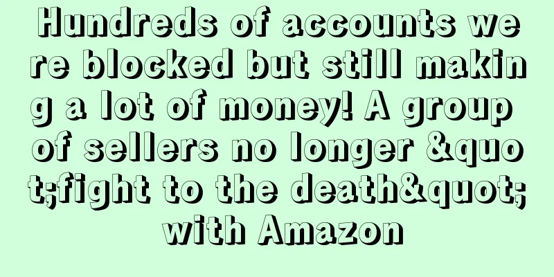 Hundreds of accounts were blocked but still making a lot of money! A group of sellers no longer "fight to the death" with Amazon