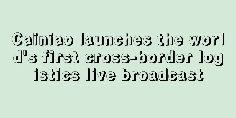 Cainiao launches the world's first cross-border logistics live broadcast
