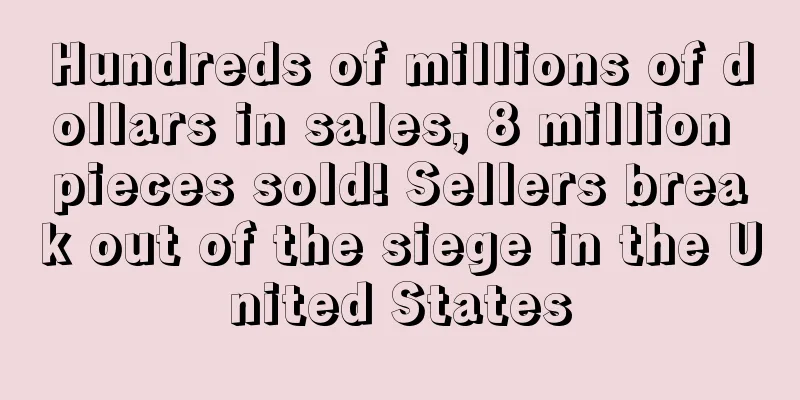 Hundreds of millions of dollars in sales, 8 million pieces sold! Sellers break out of the siege in the United States