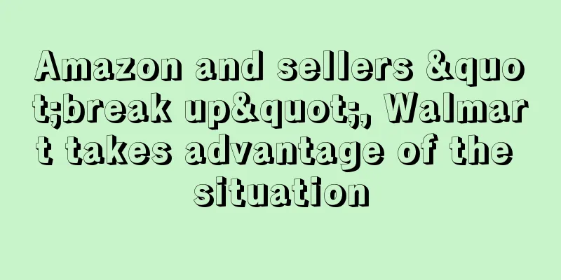 Amazon and sellers "break up", Walmart takes advantage of the situation