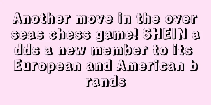 Another move in the overseas chess game! SHEIN adds a new member to its European and American brands