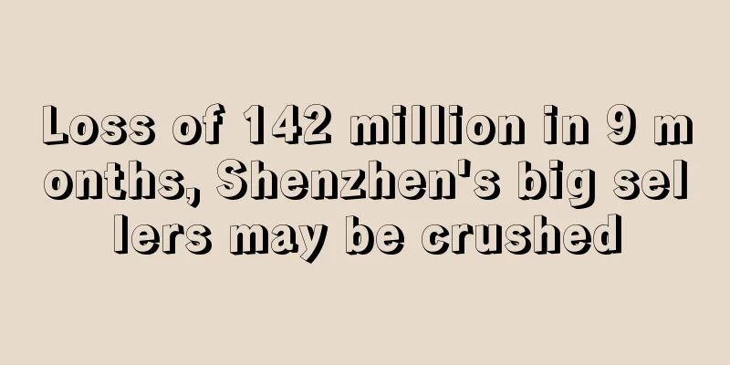 Loss of 142 million in 9 months, Shenzhen's big sellers may be crushed