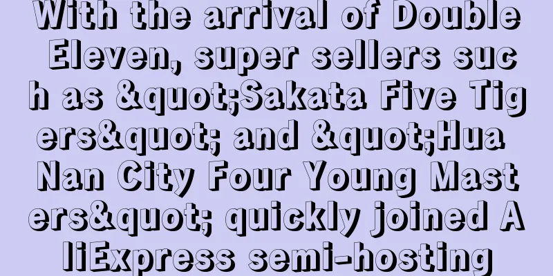 With the arrival of Double Eleven, super sellers such as "Sakata Five Tigers" and "Hua Nan City Four Young Masters" quickly joined AliExpress semi-hosting