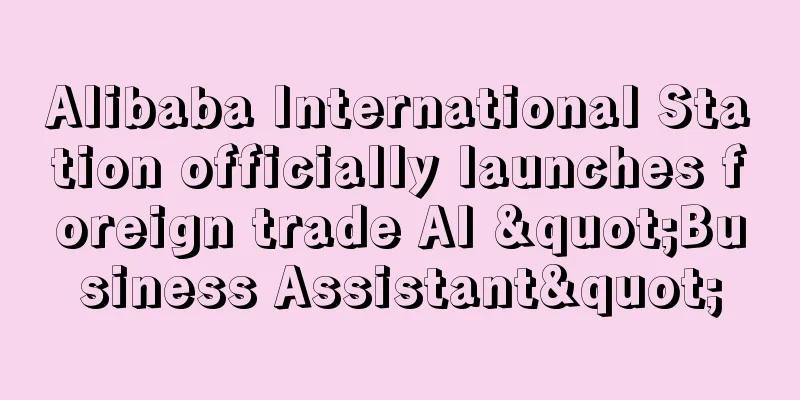Alibaba International Station officially launches foreign trade AI "Business Assistant"