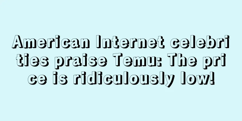 American Internet celebrities praise Temu: The price is ridiculously low!