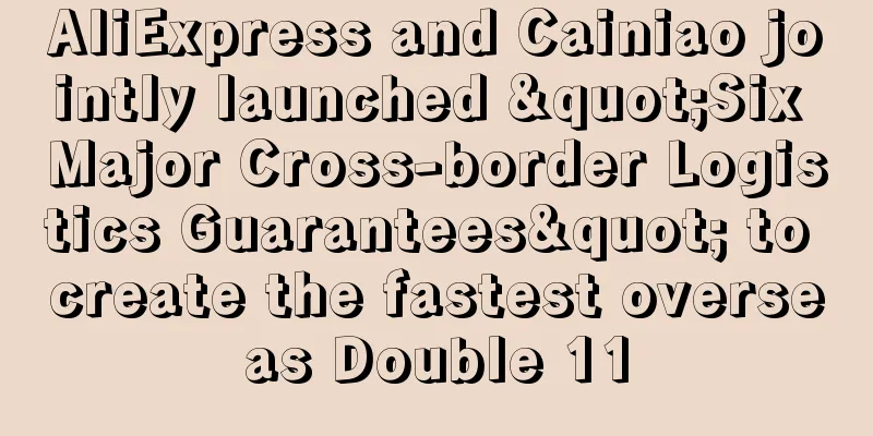 AliExpress and Cainiao jointly launched "Six Major Cross-border Logistics Guarantees" to create the fastest overseas Double 11