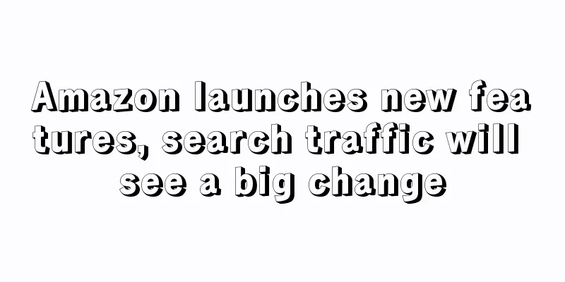 Amazon launches new features, search traffic will see a big change