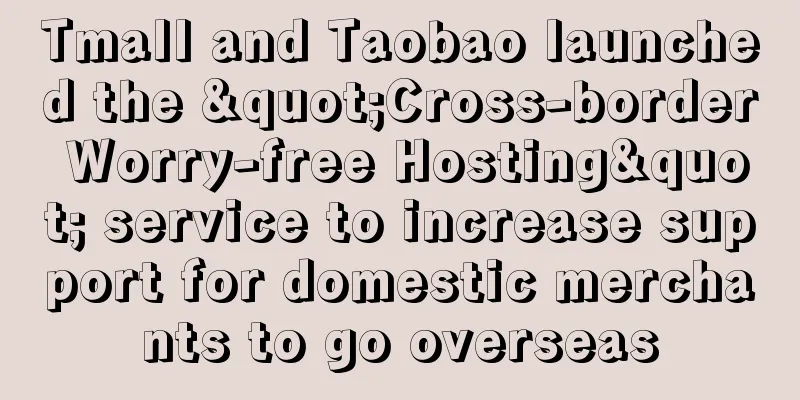 Tmall and Taobao launched the "Cross-border Worry-free Hosting" service to increase support for domestic merchants to go overseas
