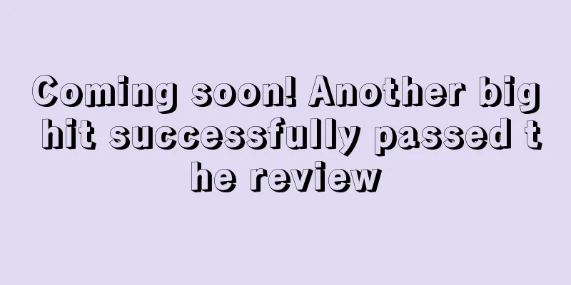 Coming soon! Another big hit successfully passed the review