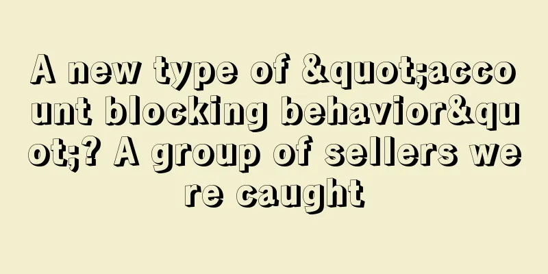 A new type of "account blocking behavior"? A group of sellers were caught