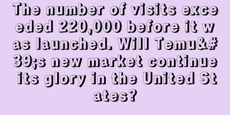 The number of visits exceeded 220,000 before it was launched. Will Temu's new market continue its glory in the United States?