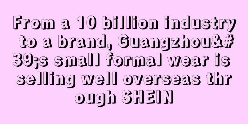 From a 10 billion industry to a brand, Guangzhou's small formal wear is selling well overseas through SHEIN