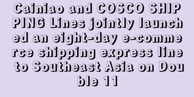 Cainiao and COSCO SHIPPING Lines jointly launched an eight-day e-commerce shipping express line to Southeast Asia on Double 11