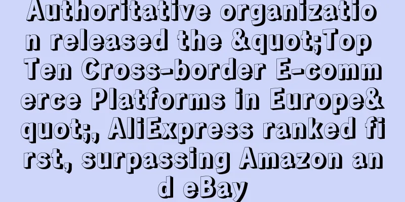 Authoritative organization released the "Top Ten Cross-border E-commerce Platforms in Europe", AliExpress ranked first, surpassing Amazon and eBay