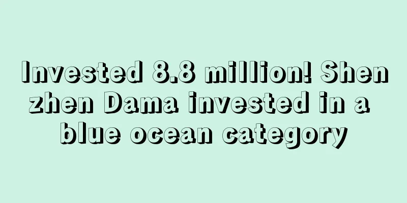 Invested 8.8 million! Shenzhen Dama invested in a blue ocean category