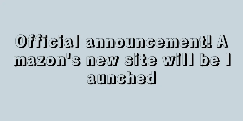 Official announcement! Amazon's new site will be launched