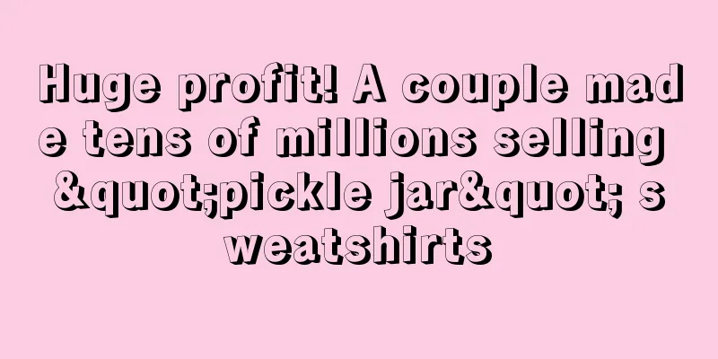 Huge profit! A couple made tens of millions selling "pickle jar" sweatshirts