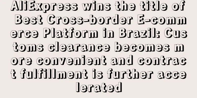 AliExpress wins the title of Best Cross-border E-commerce Platform in Brazil: Customs clearance becomes more convenient and contract fulfillment is further accelerated