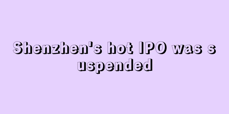 Shenzhen's hot IPO was suspended