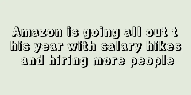 Amazon is going all out this year with salary hikes and hiring more people