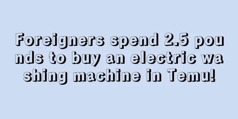 Foreigners spend 2.5 pounds to buy an electric washing machine in Temu!